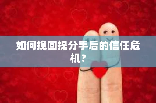 如何挽回提分手后的信任危机？