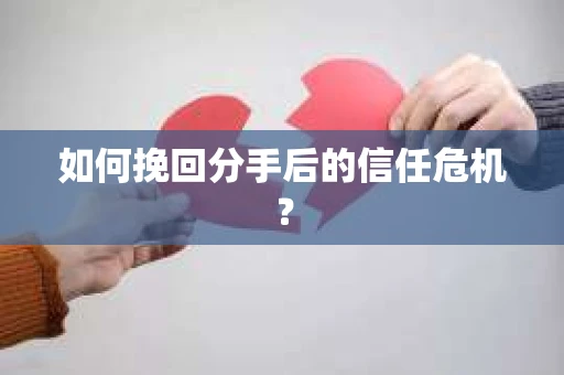 如何挽回分手后的信任危机？