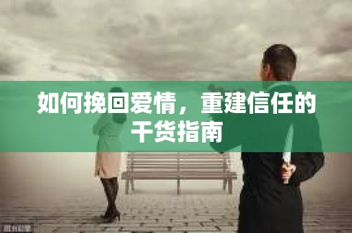 如何挽回爱情，重建信任的干货指南