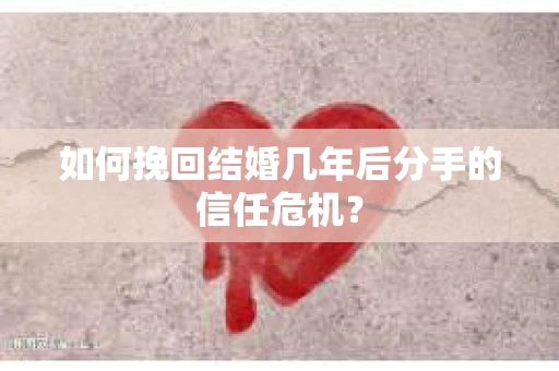 如何挽回结婚几年后分手的信任危机？