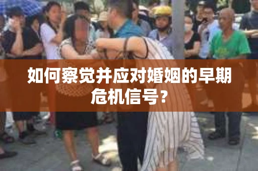 如何察觉并应对婚姻的早期危机信号？