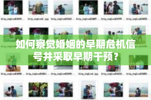 如何察觉婚姻的早期危机信号并采取早期干预？