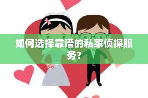 如何选择靠谱的私家侦探服务？