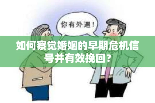 如何察觉婚姻的早期危机信号并有效挽回？