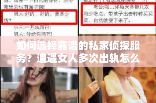如何选择靠谱的私家侦探服务？遭遇女人多次出轨怎么办？