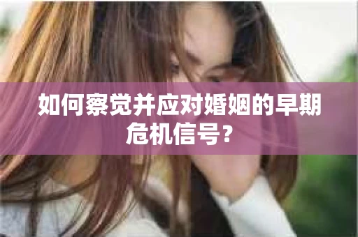 如何察觉并应对婚姻的早期危机信号？