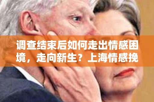 调查结束后如何走出情感困境,走向新生?上海情感挽回婚姻公司给出的专业建议 调查结束后如何走出情感困境,走向新生?上海情感挽回婚姻公司给出的专业建议
