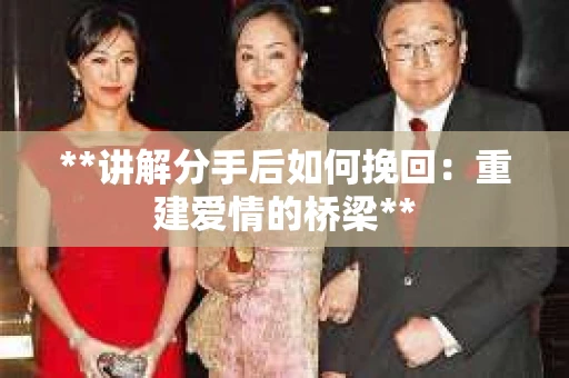 **讲解分手后如何挽回：重建爱情的桥梁**