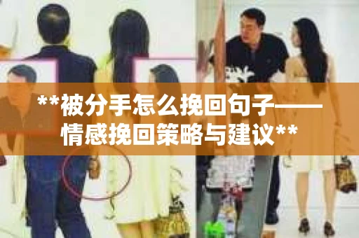 **被分手怎么挽回句子——情感挽回策略与建议**