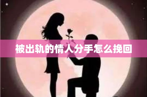 被出轨的情人分手怎么挽回