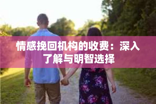 情感挽回机构的收费：深入了解与明智选择