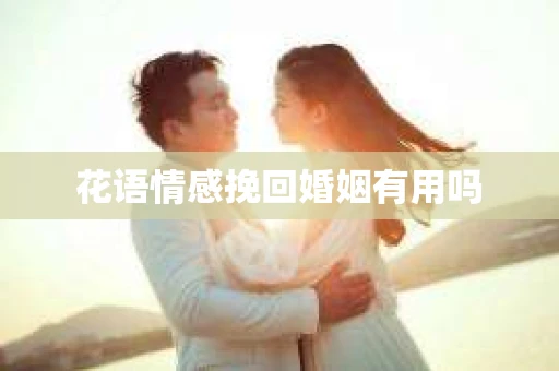 花语情感挽回婚姻有用吗