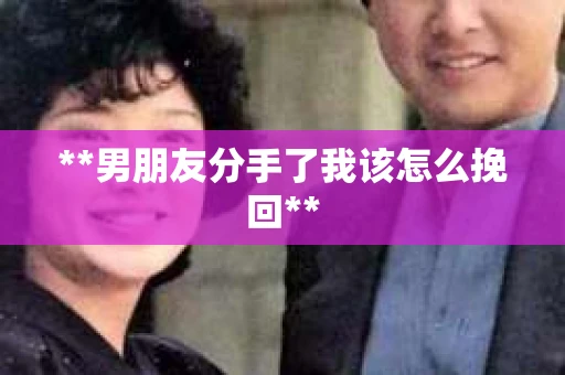 **男朋友分手了我该怎么挽回**
