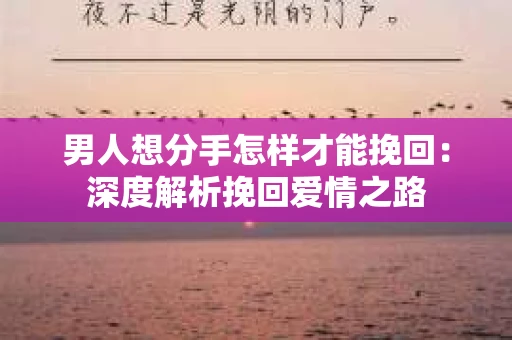 男人想分手怎样才能挽回：深度解析挽回爱情之路