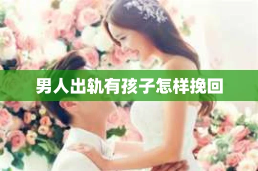 男人出轨有孩子怎样挽回