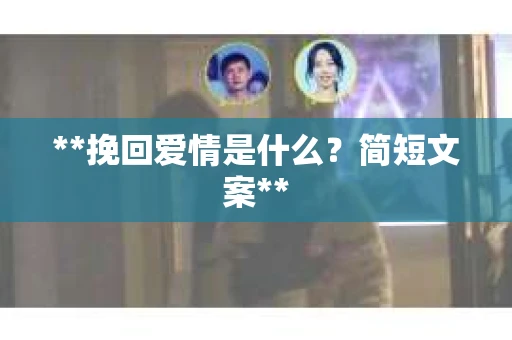 **挽回爱情是什么？简短文案**