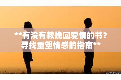 **有没有教挽回爱情的书？寻找重塑情感的指南**