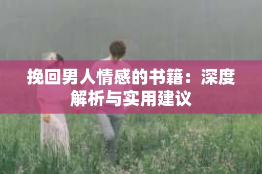 挽回男人情感的书籍：深度解析与实用建议