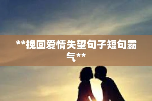 **挽回爱情失望句子短句霸气**