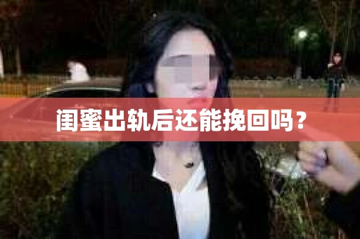 闺蜜出轨后还能挽回吗？
