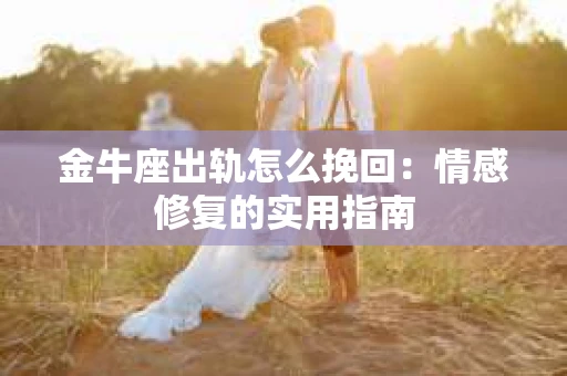 金牛座出轨怎么挽回：情感修复的实用指南