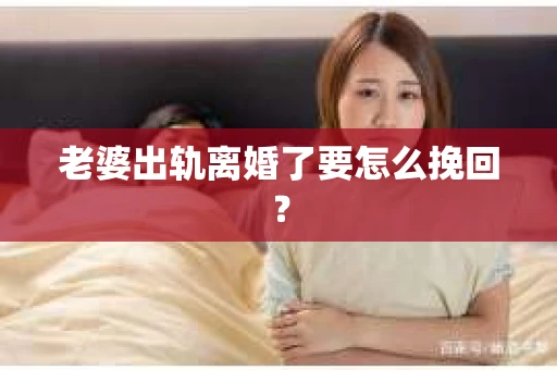 老婆出轨离婚了要怎么挽回？