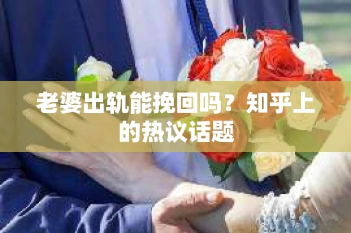 老婆出轨能挽回吗？知乎上的热议话题