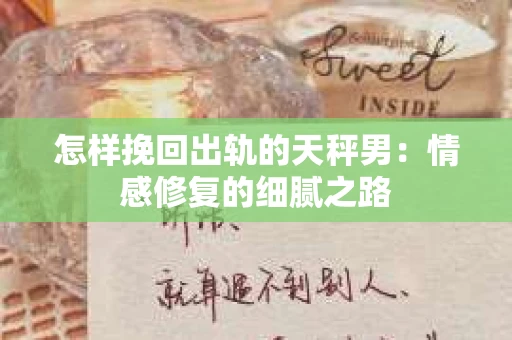 怎样挽回出轨的天秤男：情感修复的细腻之路