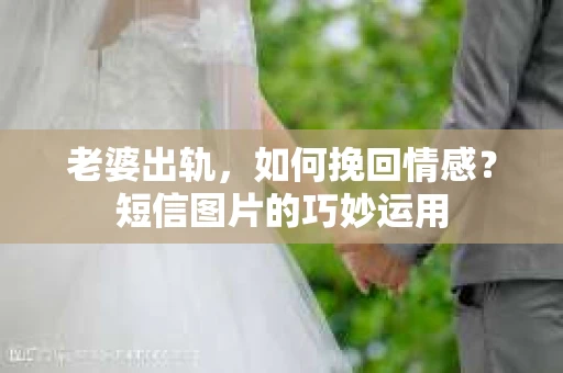 老婆出轨，如何挽回情感？短信图片的巧妙运用