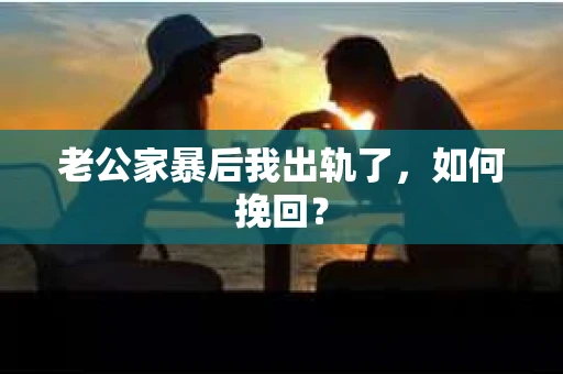 老公家暴后我出轨了，如何挽回？