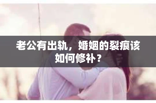 老公有出轨，婚姻的裂痕该如何修补？