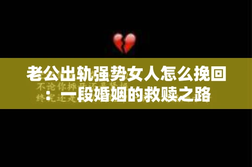 老公出轨强势女人怎么挽回：一段婚姻的救赎之路