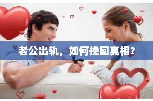老公出轨，如何挽回真相？