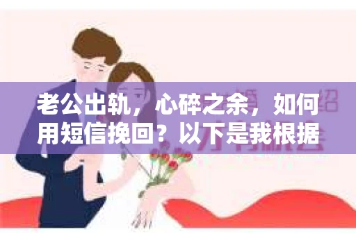 老公出轨，心碎之余，如何用短信挽回？以下是我根据实际情况整理的一些短信内容，希望能给你带来一些启发。