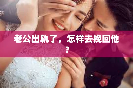 老公出轨了，怎样去挽回他？