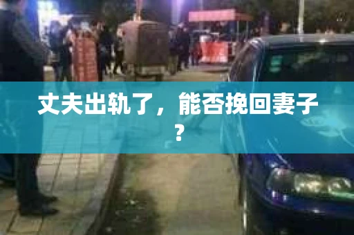 丈夫出轨了，能否挽回妻子？