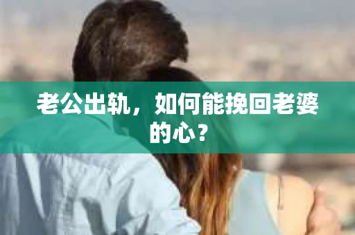 老公出轨，如何能挽回老婆的心？