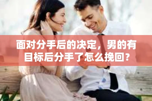 面对分手后的决定，男的有目标后分手了怎么挽回？