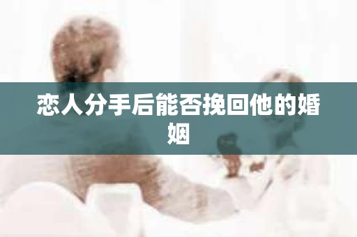 恋人分手后能否挽回他的婚姻