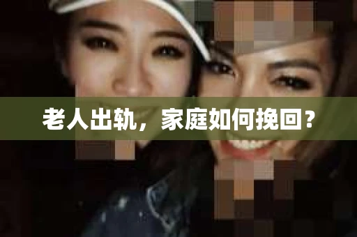 老人出轨，家庭如何挽回？