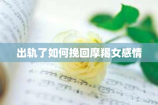 出轨了如何挽回摩羯女感情