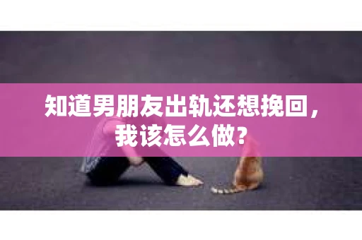 知道男朋友出轨还想挽回，我该怎么做？