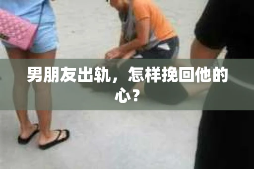 男朋友出轨，怎样挽回他的心？