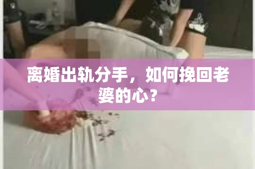 离婚出轨分手，如何挽回老婆的心？