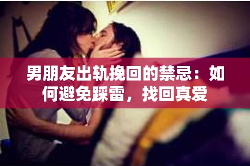 男朋友出轨挽回的禁忌：如何避免踩雷，找回真爱