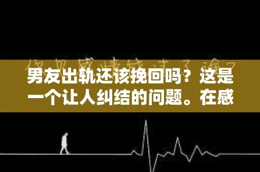 男友出轨还该挽回吗？这是一个让人纠结的问题。在感情的世界里，每个人都会遇到各种各样的困扰，而出轨无疑是其中最让人痛苦的一种。那么，当男友出轨时，我们究竟该不该挽回这段感情呢？以下是我的一些看法。