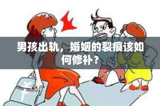 男孩出轨，婚姻的裂痕该如何修补？