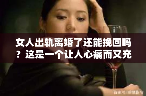 女人出轨离婚了还能挽回吗？这是一个让人心痛而又充满疑惑的问题。在这个充满变数的世界里，婚姻的稳固性似乎变得越来越脆弱。那么，当女人出轨导致离婚后，还有没有可能挽回这段婚姻呢？让我们一起来探讨这个问题。