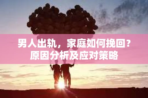 男人出轨，家庭如何挽回？原因分析及应对策略