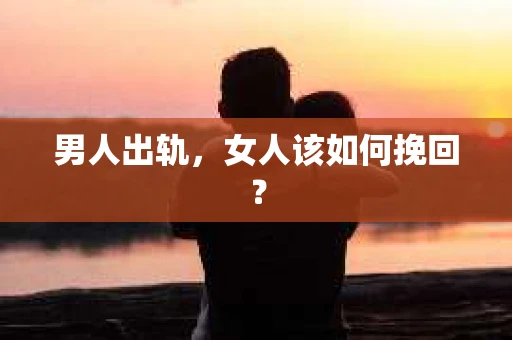 男人出轨，女人该如何挽回？
